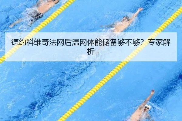 德约科维奇法网后温网体能储备够不够？专家解析